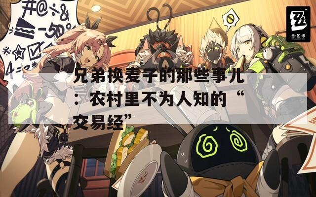兄弟換麥子的那些事兒：農(nóng)村里不為人知的“交易經(jīng)”