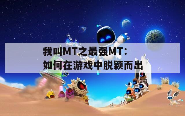我叫MT之最強MT：如何在游戲中脫穎而出