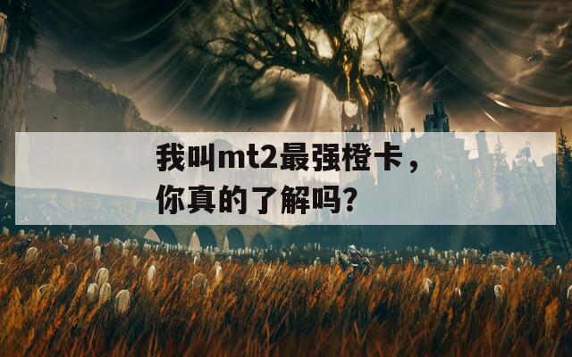 我叫mt2最強(qiáng)橙卡，你真的了解嗎？