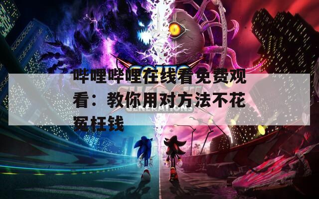 嗶哩嗶哩在線看免費(fèi)觀看：教你用對(duì)方法不花冤枉錢