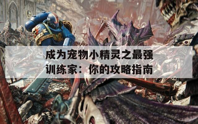 成為寵物小精靈之最強(qiáng)訓(xùn)練家：你的攻略指南