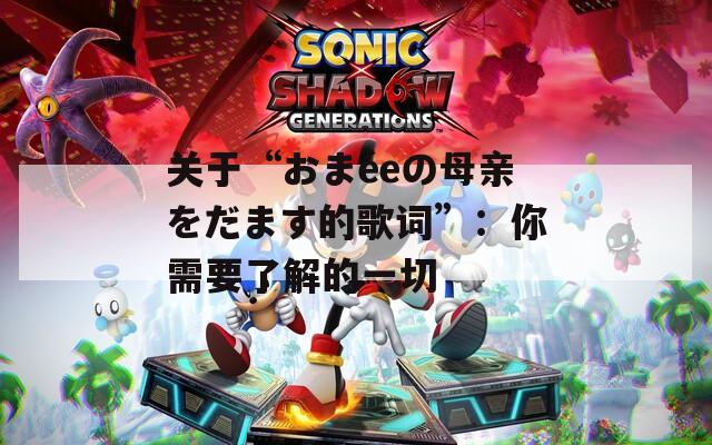 關于“おまéeの母親をだます的歌詞”：你需要了解的一切