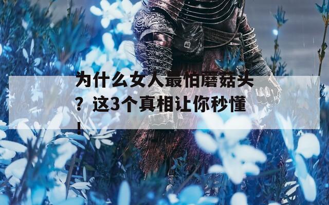 為什么女人最怕蘑菇頭？這3個真相讓你秒懂！