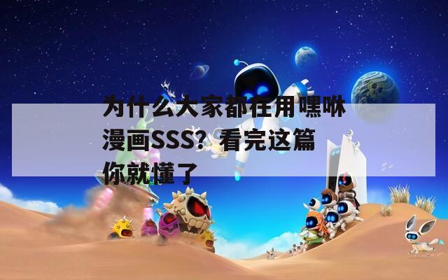 為什么大家都在用嘿咻漫畫SSS？看完這篇你就懂了