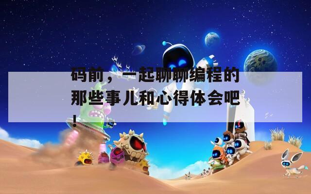 碼前，一起聊聊編程的那些事兒和心得體會吧！