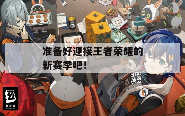 準(zhǔn)備好迎接王者榮耀的新賽季吧！