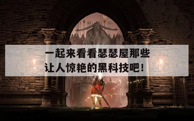 一起來(lái)看看瑟瑟屋那些讓人驚艷的黑科技吧！
