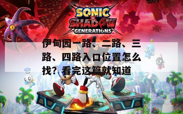 伊甸園一路、二路、三路、四路入口位置怎么找？看完這篇就知道