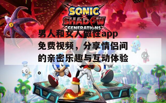 男人和女人做性app免費視頻，分享情侶間的親密樂趣與互動體驗。