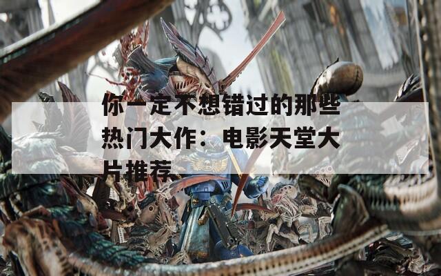 你一定不想錯(cuò)過的那些熱門大作：電影天堂大片推薦