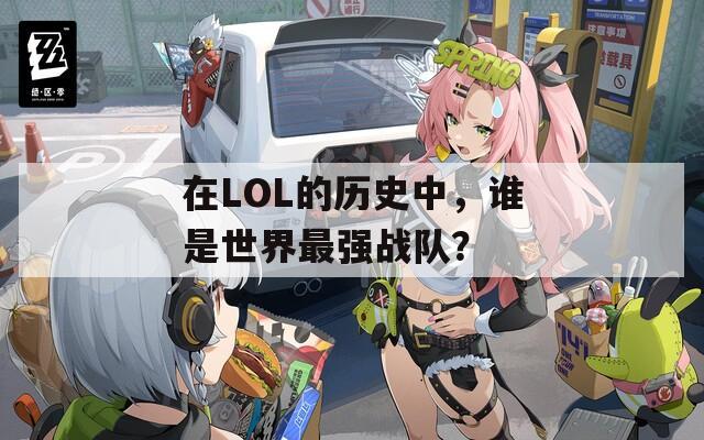 在LOL的歷史中，誰是世界最強戰(zhàn)隊？