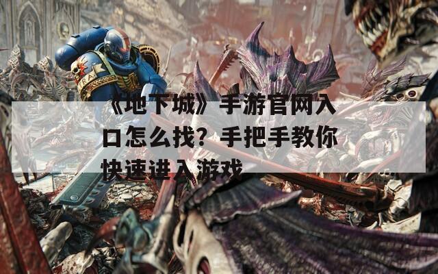 《地下城》手游官網(wǎng)入口怎么找？手把手教你快速進(jìn)入游戲