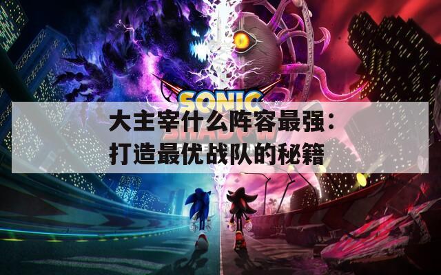 大主宰什么陣容最強(qiáng)：打造最優(yōu)戰(zhàn)隊(duì)的秘籍