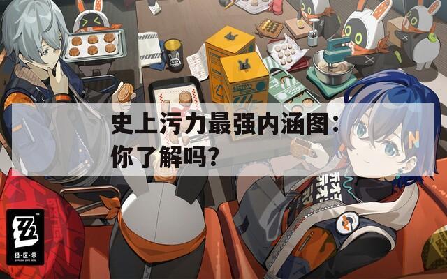 史上污力最強(qiáng)內(nèi)涵圖：你了解嗎？