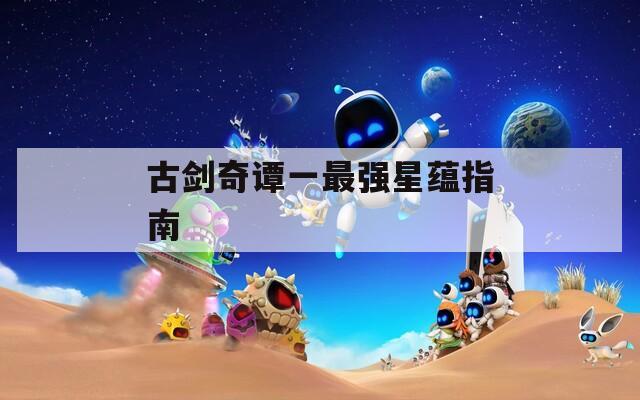古劍奇譚一最強(qiáng)星蘊(yùn)指南