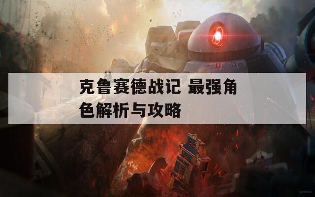 克魯賽德戰(zhàn)記 最強(qiáng)角色解析與攻略