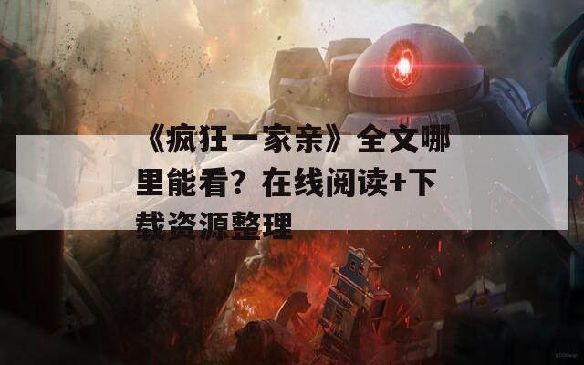 《瘋狂一家親》全文哪里能看？在線閱讀+下載資源整理