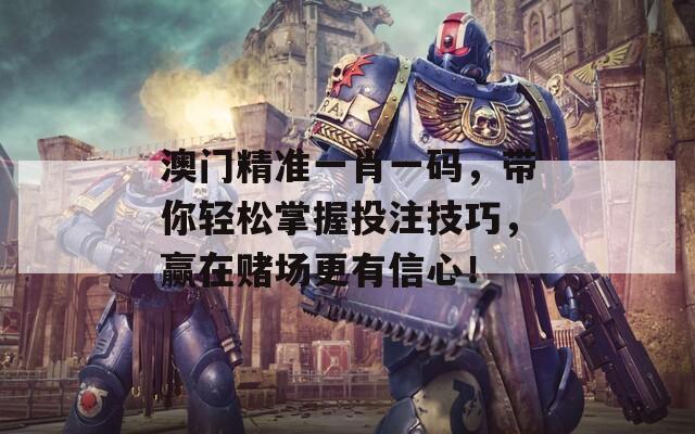 澳門精準(zhǔn)一肖一碼，帶你輕松掌握投注技巧，贏在賭場(chǎng)更有信心！