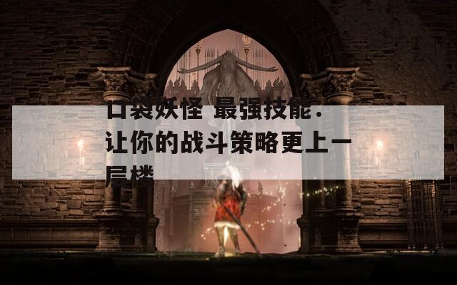 口袋妖怪 最強(qiáng)技能：讓你的戰(zhàn)斗策略更上一層樓