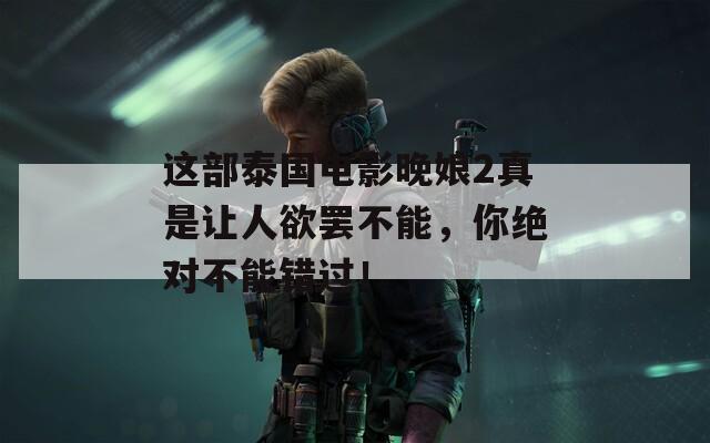 這部泰國(guó)電影晚娘2真是讓人欲罷不能，你絕對(duì)不能錯(cuò)過(guò)！