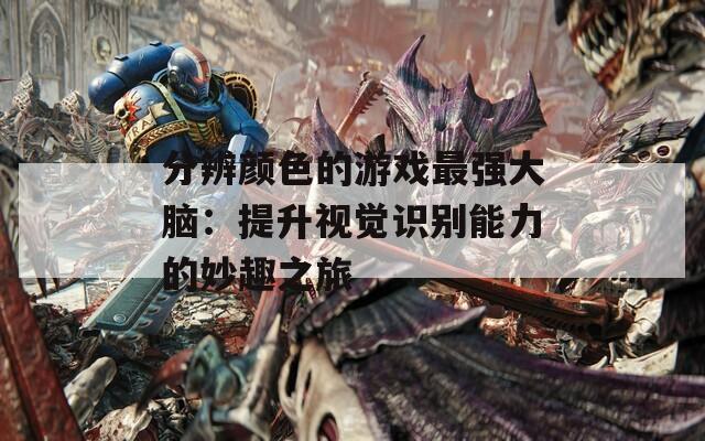 分辨顏色的游戲最強大腦：提升視覺識別能力的妙趣之旅