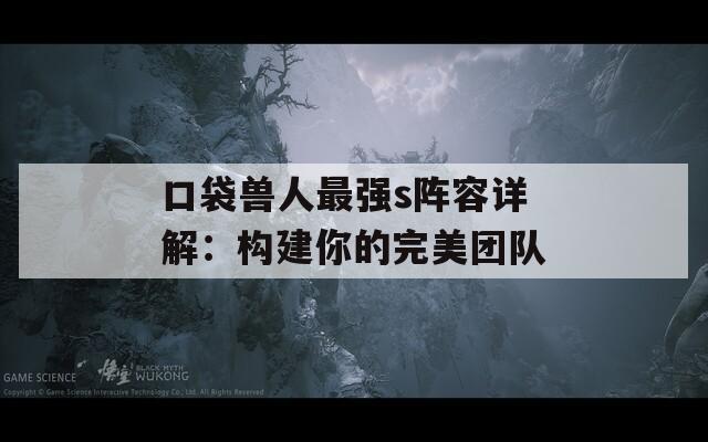 口袋獸人最強(qiáng)s陣容詳解：構(gòu)建你的完美團(tuán)隊(duì)