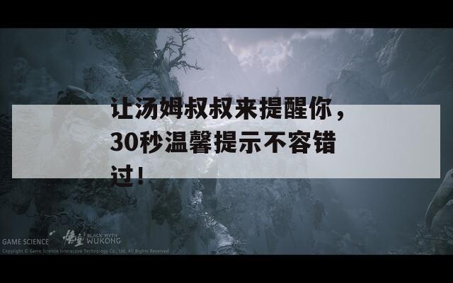 讓湯姆叔叔來(lái)提醒你，30秒溫馨提示不容錯(cuò)過(guò)！
