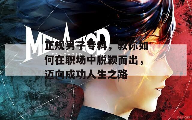 正規(guī)男子專科，教你如何在職場中脫穎而出，邁向成功人生之路