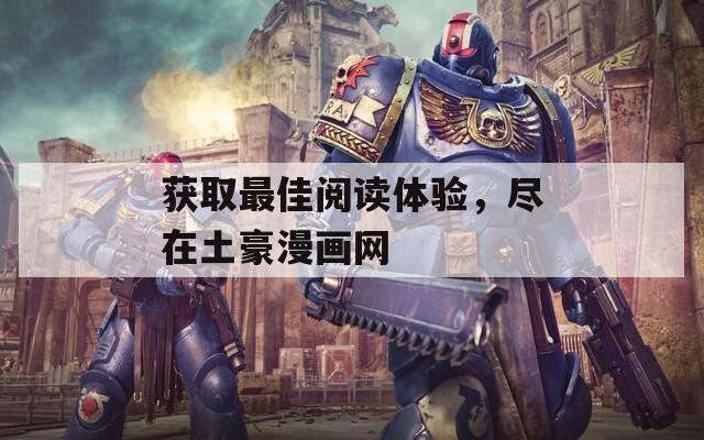 獲取最佳閱讀體驗(yàn)，盡在土豪漫畫網(wǎng)