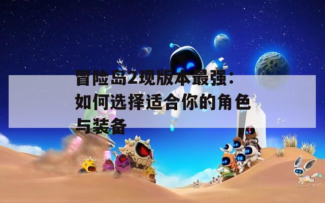 冒險(xiǎn)島2現(xiàn)版本最強(qiáng)：如何選擇適合你的角色與裝備