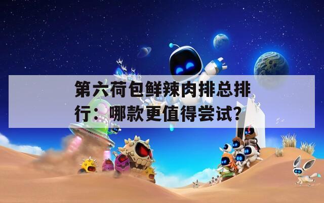 第六荷包鮮辣肉排總排行：哪款更值得嘗試？