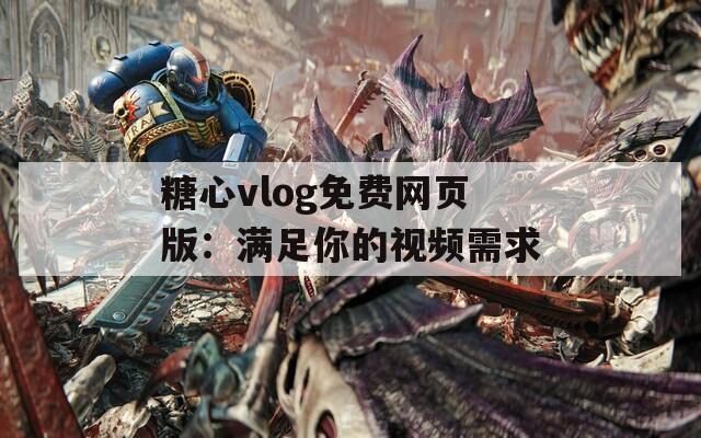 糖心vlog免費網(wǎng)頁版：滿足你的視頻需求