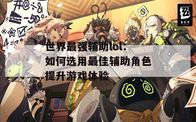 世界最強(qiáng)輔助lol：如何選用最佳輔助角色提升游戲體驗