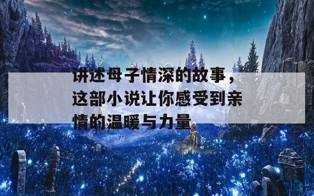 講述母子情深的故事，這部小說讓你感受到親情的溫暖與力量