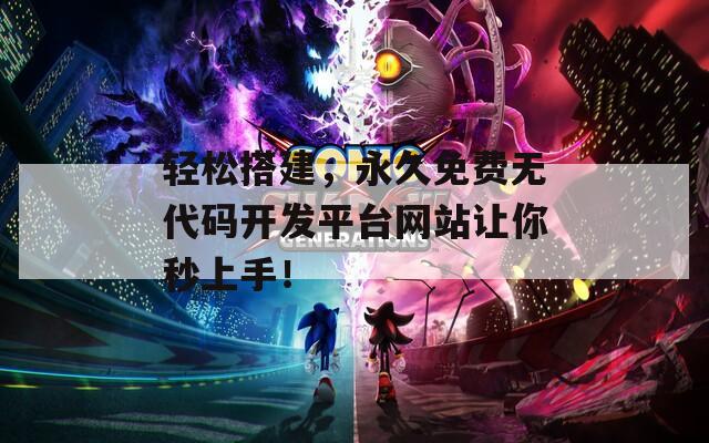 輕松搭建，永久免費(fèi)無(wú)代碼開(kāi)發(fā)平臺(tái)網(wǎng)站讓你秒上手！