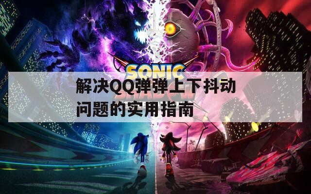 解決QQ彈彈上下抖動問題的實用指南