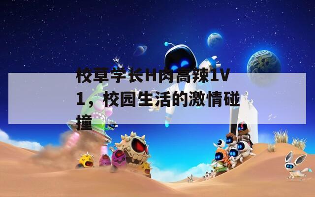 校草學(xué)長H肉高辣1V1，校園生活的激情碰撞