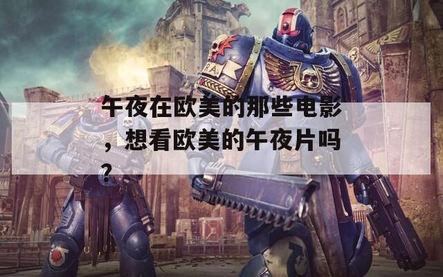 午夜在歐美的那些電影，想看歐美的午夜片嗎？