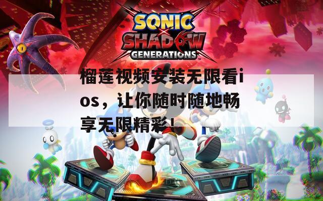 榴蓮視頻安裝無限看ios，讓你隨時(shí)隨地暢享無限精彩！