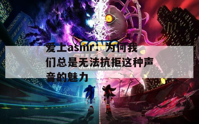 愛上asmr：為何我們總是無法抗拒這種聲音的魅力