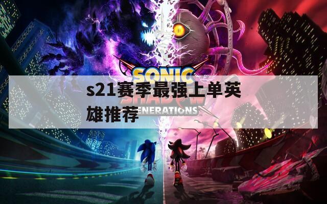 s21賽季最強(qiáng)上單英雄推薦