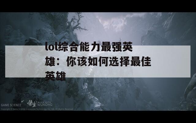 lol綜合能力最強(qiáng)英雄：你該如何選擇最佳英雄