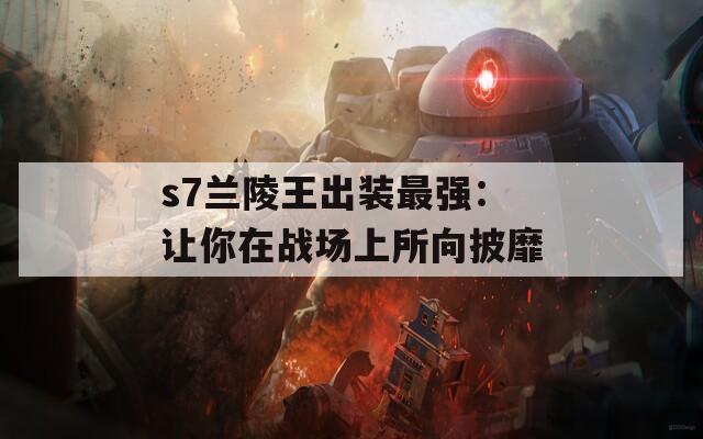 s7蘭陵王出裝最強：讓你在戰(zhàn)場上所向披靡