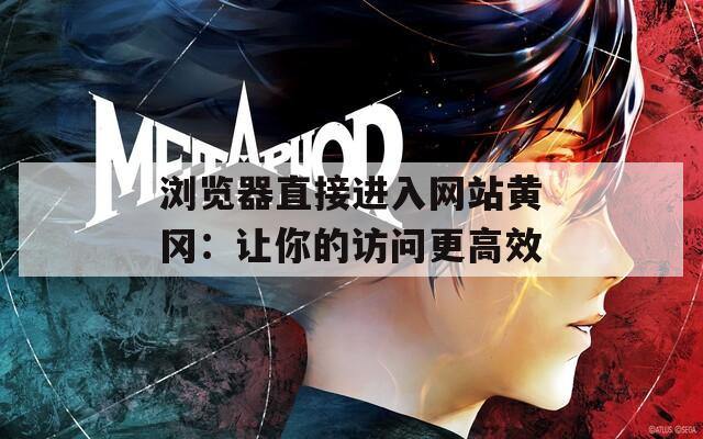 瀏覽器直接進(jìn)入網(wǎng)站黃岡：讓你的訪問(wèn)更高效