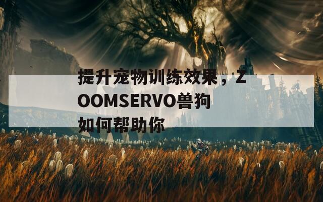 提升寵物訓練效果，ZOOMSERVO獸狗如何幫助你