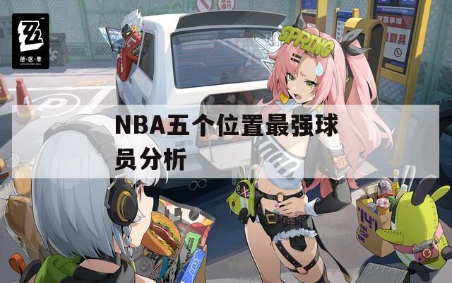 NBA五個位置最強(qiáng)球員分析