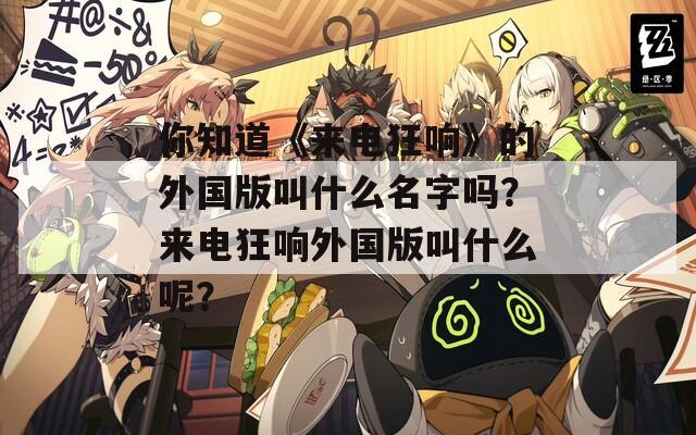 你知道《來電狂響》的外國版叫什么名字嗎？來電狂響外國版叫什么呢？