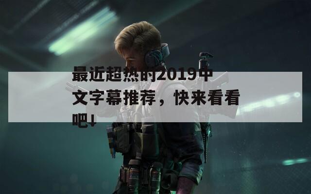 最近超熱的2019中文字幕推薦，快來看看吧！