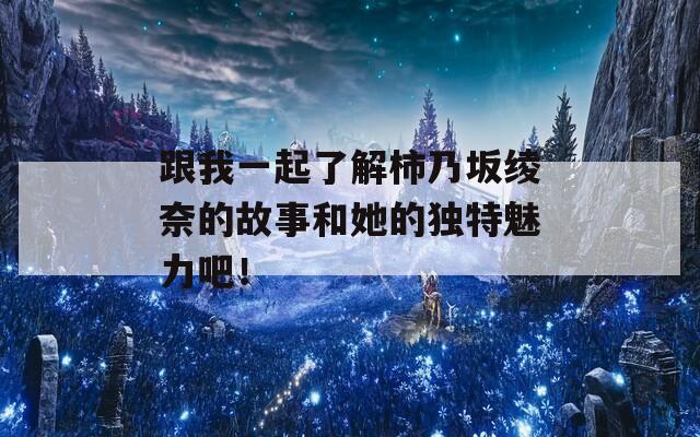 跟我一起了解柿乃坂綾奈的故事和她的獨特魅力吧！