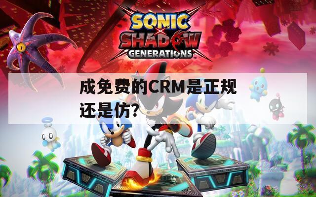 成免費(fèi)的CRM是正規(guī)還是仿？